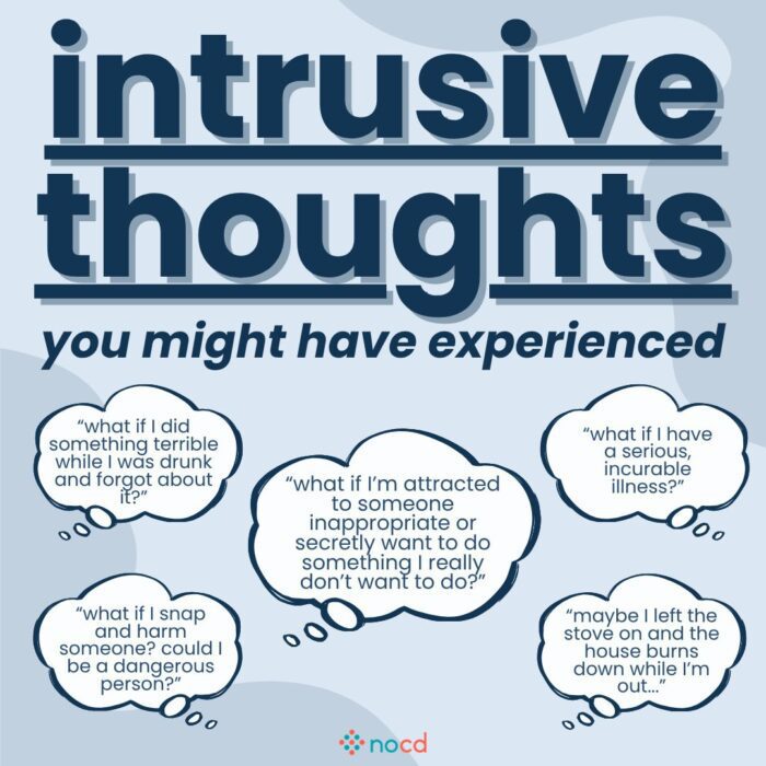 Graphic titled “intrusive thoughts you might have experienced” listing common intrusive thought examples in speech bubbles.

Examples include:

“What if I did something terrible while I was drunk and forgot about it?”

“What if I’m attracted to someone inappropriate or secretly want to do something I really don’t want to do?”

“What if I have a serious, incurable illness?”

“What if I snap and harm someone? Could I be a dangerous person?”

“Maybe I left the stove on and the house burns down while I’m out…”

--
Background is light blue with bold navy text and a few abstract shapes. Thought bubbles visually emphasize each intrusive thought. NOCD logo is placed at the bottom.
